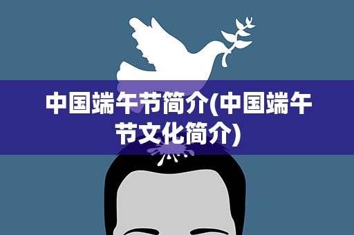 中国端午节简介(中国端午节文化简介)