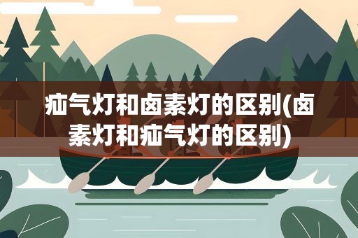 疝气灯和卤素灯的区别(卤素灯和疝气灯的区别)