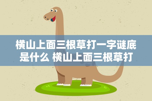 横山上面三根草打一字谜底是什么 横山上面三根草打一字谜底是什么字