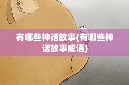有哪些神话故事(有哪些神话故事成语)