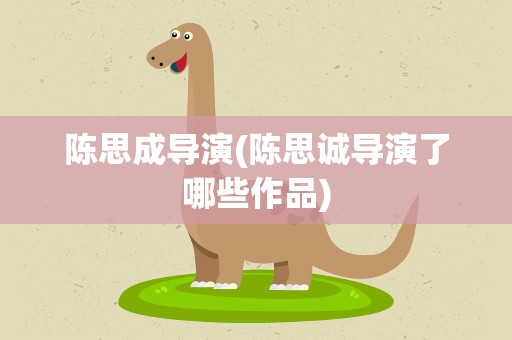 陈思成导演(陈思诚导演了哪些作品)
