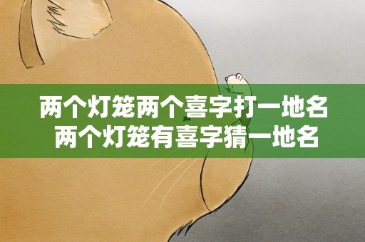 两个灯笼两个喜字打一地名 两个灯笼有喜字猜一地名