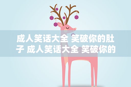 成人笑话大全 笑破你的肚子 成人笑话大全 笑破你的肚子图片