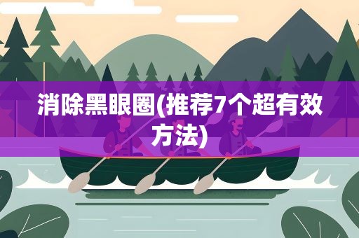 消除黑眼圈(推荐7个超有效方法)