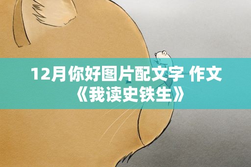 12月你好图片配文字 作文《我读史铁生》