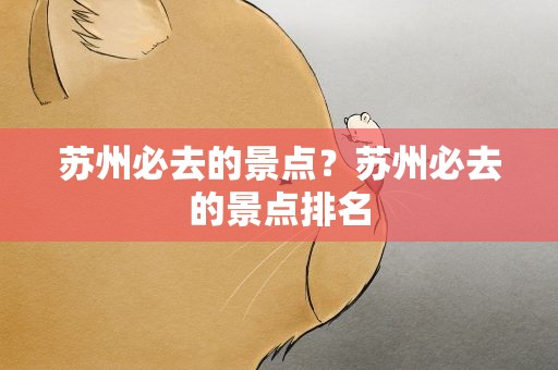 苏州必去的景点？苏州必去的景点排名