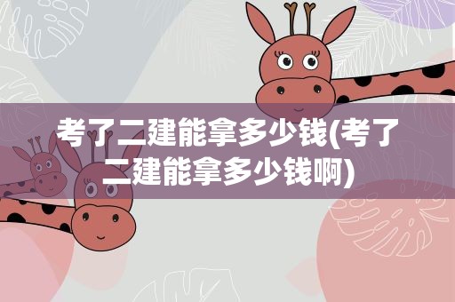 考了二建能拿多少钱(考了二建能拿多少钱啊)