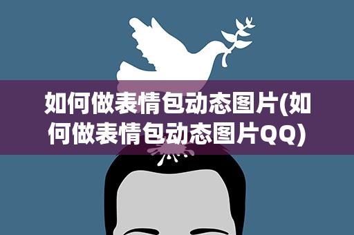 如何做表情包动态图片(如何做表情包动态图片QQ)
