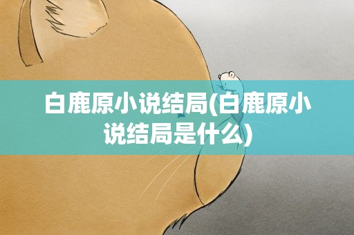 白鹿原小说结局(白鹿原小说结局是什么)