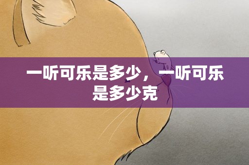 一听可乐是多少，一听可乐是多少克