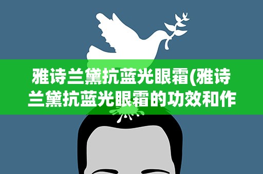 雅诗兰黛抗蓝光眼霜(雅诗兰黛抗蓝光眼霜的功效和作用)