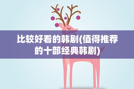 比较好看的韩剧(值得推荐的十部经典韩剧)