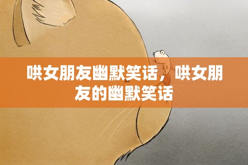 哄女朋友幽默笑话，哄女朋友的幽默笑话