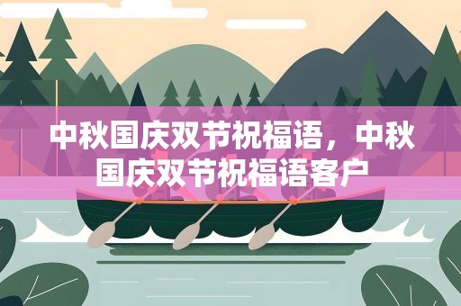 中秋国庆双节祝福语，中秋国庆双节祝福语客户