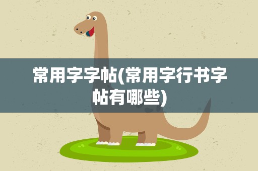 常用字字帖(常用字行书字帖有哪些)