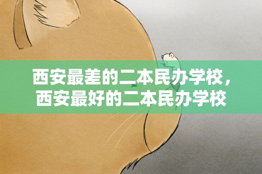 西安最差的二本民办学校，西安最好的二本民办学校