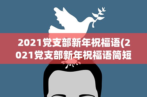 2021党支部新年祝福语(2021党支部新年祝福语简短)