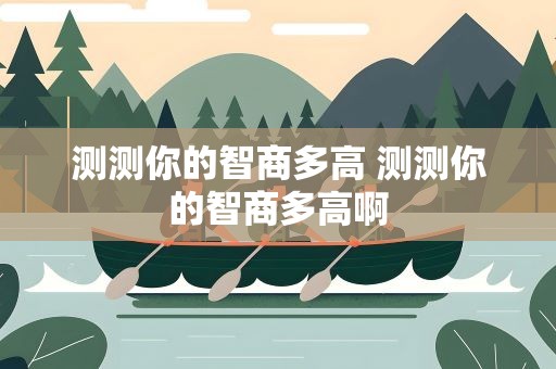 测测你的智商多高 测测你的智商多高啊