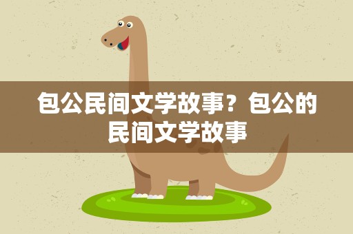 包公民间文学故事？包公的民间文学故事