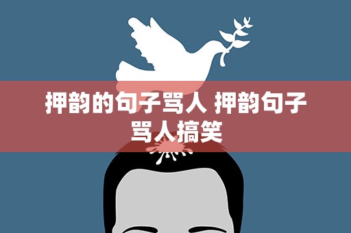 押韵的句子骂人 押韵句子骂人搞笑