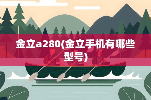 金立a280(金立手机有哪些型号)