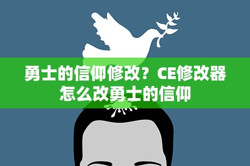 勇士的信仰修改？CE修改器怎么改勇士的信仰