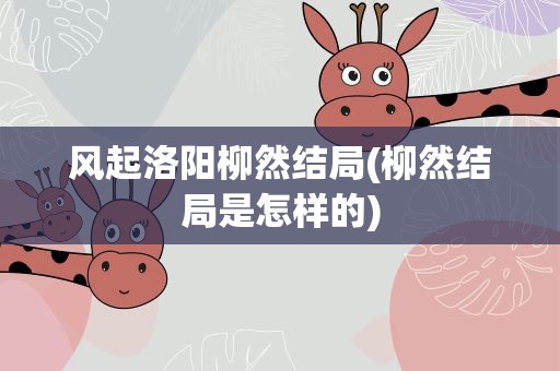 风起洛阳柳然结局(柳然结局是怎样的)
