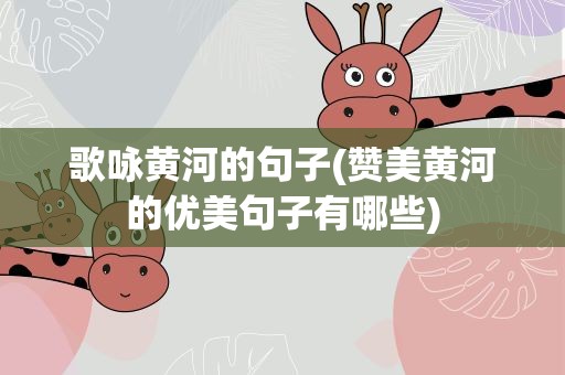 歌咏黄河的句子(赞美黄河的优美句子有哪些)