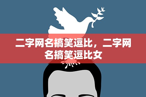 二字网名搞笑逗比，二字网名搞笑逗比女