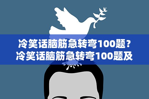 冷笑话脑筋急转弯100题？冷笑话脑筋急转弯100题及答案