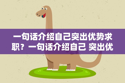 一句话介绍自己突出优势求职？一句话介绍自己 突出优势