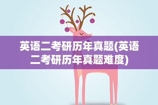 英语二考研历年真题(英语二考研历年真题难度)