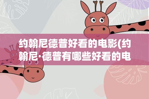 约翰尼德普好看的电影(约翰尼·德普有哪些好看的电影啊)