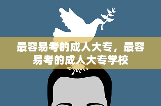 最容易考的成人大专，最容易考的成人大专学校