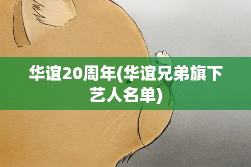华谊20周年(华谊兄弟旗下艺人名单)