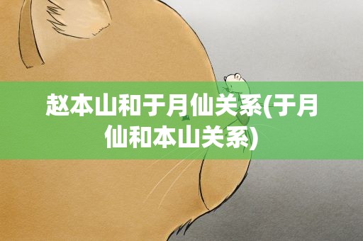 赵本山和于月仙关系(于月仙和本山关系)