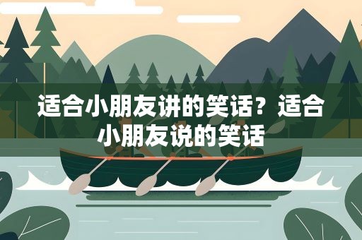 适合小朋友讲的笑话？适合小朋友说的笑话