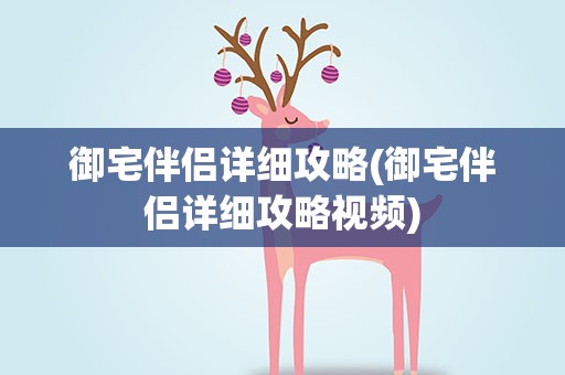 御宅伴侣详细攻略(御宅伴侣详细攻略视频)