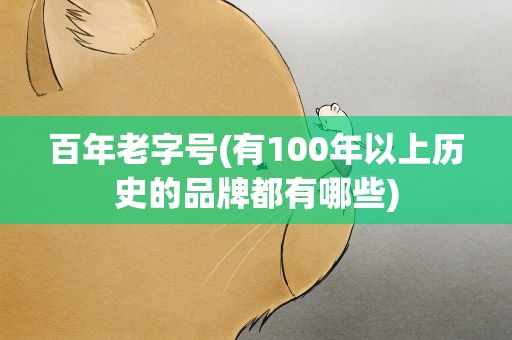 百年老字号(有100年以上历史的品牌都有哪些)
