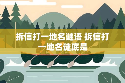 拆信打一地名谜语 拆信打一地名谜底是