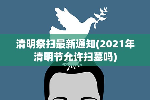 清明祭扫最新通知(2021年清明节允许扫墓吗)