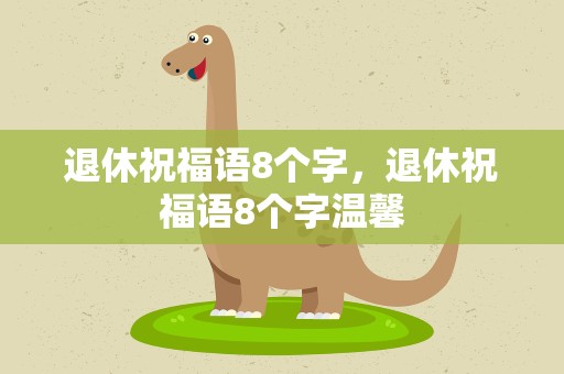 退休祝福语8个字，退休祝福语8个字温馨