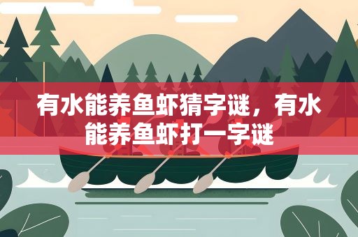 有水能养鱼虾猜字谜，有水能养鱼虾打一字谜
