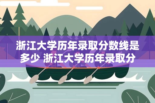 浙江大学历年录取分数线是多少 浙江大学历年录取分数线是多少分