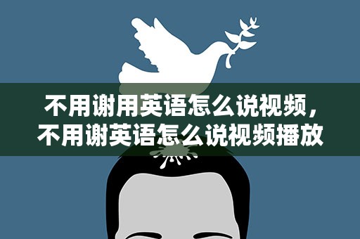 不用谢用英语怎么说视频，不用谢英语怎么说视频播放