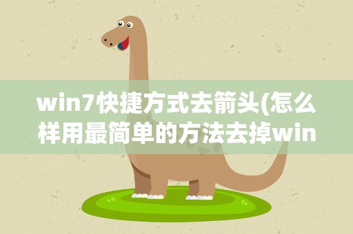 win7快捷方式去箭头(怎么样用最简单的方法去掉win7快捷方式的小箭头)