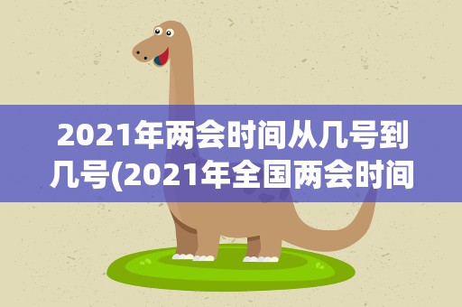 2021年两会时间从几号到几号(2021年全国两会时间是什么时候)