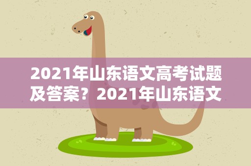 2021年山东语文高考试题及答案？2021年山东语文高考真题及答案