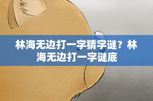 林海无边打一字猜字谜？林海无边打一字谜底