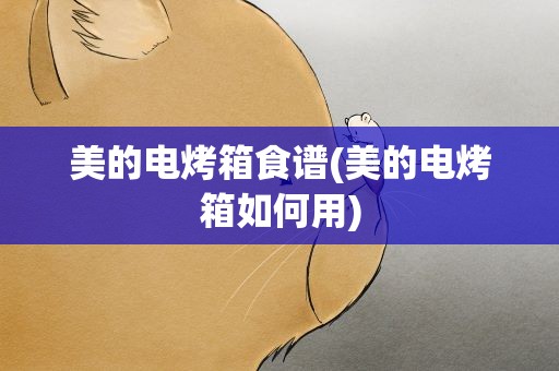 美的电烤箱食谱(美的电烤箱如何用)